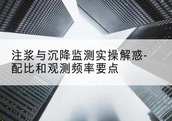 武鸣水泥浆配比不当会不会造成注浆管堵管？-注浆与沉降监测实操解惑-配比和观测频率要点